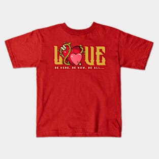 Love, Be Here, Be Now, Be All, Valentines Day Kids T-Shirt